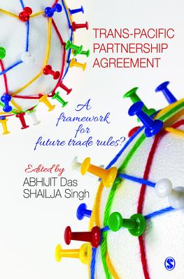 Trans-Pacific Partnership Agreement: A Framework for Future Trade Rules? - Das, Abhijit (Editor), and Singh, Shailja (Editor)