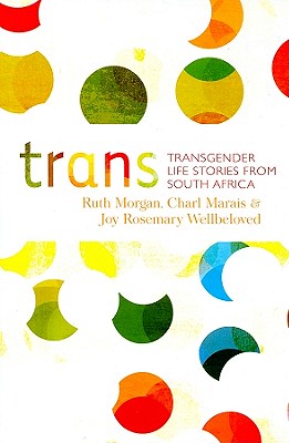 Trans: Transgender Life Stories from South Africa - Morgan, Ruth (Editor), and Marais, Charl (Editor), and Wellbeloved, Joy Rosemary (Editor)