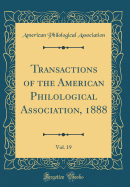 Transactions of the American Philological Association, 1888, Vol. 19 (Classic Reprint)