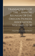 Transactions Of The ... Annual Reunion Of The Oregon Pioneer Association, Volumes 22-30