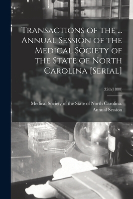 Transactions of the ... Annual Session of the Medical Society of the State of North Carolina [serial]; 35th(1888) - Medical Society of the State of North (Creator)