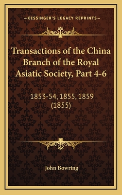 Transactions of the China Branch of the Royal Asiatic Society, Part 4-6: 1853-54, 1855, 1859 (1855) - Bowring, John