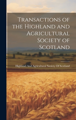 Transactions of the Highland and Agricultural Society of Scotland - Highland and Agricultural Society of (Creator)