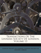 Transactions of the Linnean Society of London, Volume 13