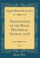 Transactions of the Royal Historical Society, 1918, Vol. 1 (Classic Reprint)