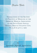 Transactions of the Section on Practice of Medicine of the American Medical Association at the Fifty-Eight Annual Session, Held at Atlantic City, N. J., June 4 to 7, 1907 (Classic Reprint)