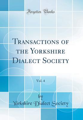 Transactions of the Yorkshire Dialect Society, Vol. 4 (Classic Reprint) - Society, Yorkshire Dialect