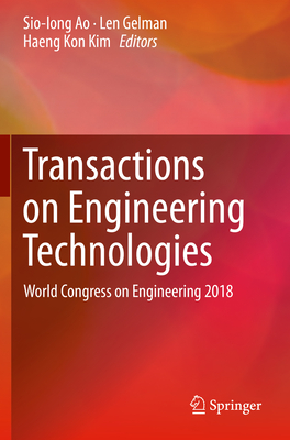 Transactions on Engineering Technologies: World Congress on Engineering 2018 - Ao, Sio-Iong (Editor), and Gelman, Len (Editor), and Kim, Haeng Kon (Editor)