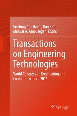 Transactions on Engineering Technologies: World Congress on Engineering and Computer Science 2015 - Ao, Sio-Iong (Editor), and Kim, Haeng Kon (Editor), and Amouzegar, Mahyar A (Editor)