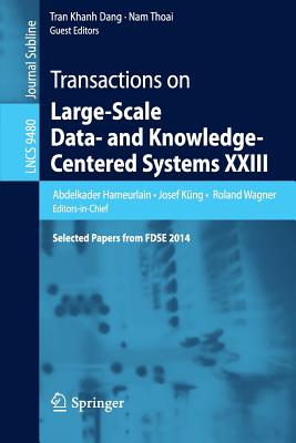 Transactions on Large-Scale Data- And Knowledge-Centered Systems XXIII: Selected Papers from Fdse 2014 - Hameurlain, Abdelkader (Editor), and Kng, Josef (Editor), and Wagner, Roland (Editor)