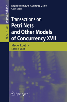 Transactions on Petri Nets and Other Models of Concurrency XVII - Koutny, Maciej (Editor), and Bergenthum, Robin (Editor), and Ciardo, Gianfranco (Editor)
