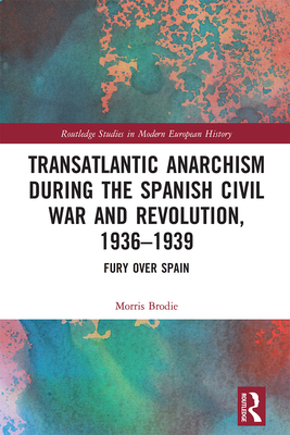 Transatlantic Anarchism during the Spanish Civil War and Revolution, 1936-1939: Fury Over Spain - Brodie, Morris