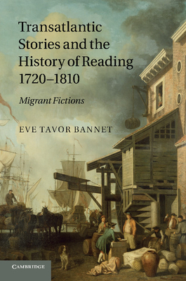 Transatlantic Stories and the History of Reading, 1720-1810: Migrant Fictions - Bannet, Eve Tavor