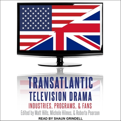 Transatlantic Television Drama: Industries, Programs, and Fans - Grindell, Shaun (Read by), and Hills, Matt, and Hilmes, Michele