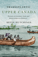 Transatlantic Upper Canada: Portraits in Literature, Land, and British-Indigenous Relations Volume 2