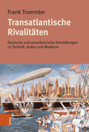 Transatlantische Rivalitaten: Deutsche Und Amerikanische Einstellungen Zu Technik, Kultur Und Moderne