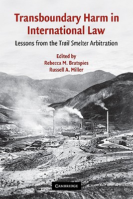 Transboundary Harm in International Law: Lessons from the Trail Smelter Arbitration - Bratspies, Rebecca M (Editor), and Miller, Russell A (Editor)