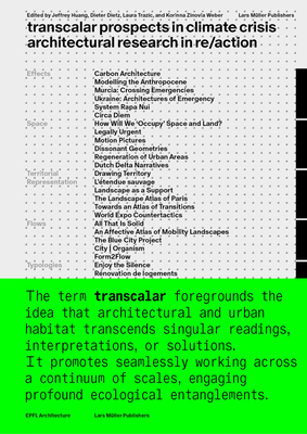 Transcalar Prospects in Climate Crisis: architectural research in re/action - Huang, Jeffrey (Editor), and Dietz, Dieter (Editor), and Trazic, Laura (Editor)
