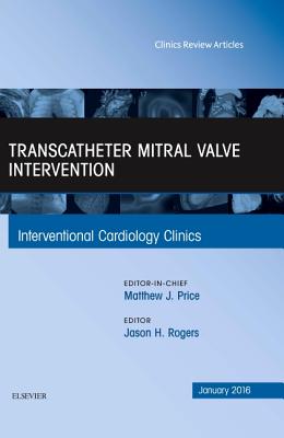 Transcatheter Mitral Valve Intervention, an Issue of Interventional Cardiology Clinics: Volume 5-1 - Rogers, Jason H, MD, Facc