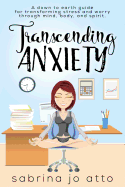 Transcending Anxiety: A down to earth guide for transforming stress and worry through mind, body and spirit.