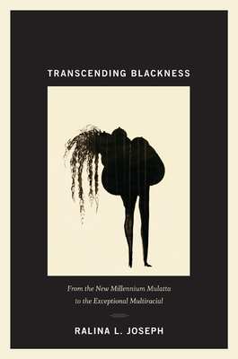 Transcending Blackness: From the New Millennium Mulatta to the Exceptional Multiracial - Joseph, Ralina L