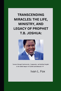Transcending Miracles: The Life, Ministry, and Legacy of Prophet T.B. Joshua:: "Journey through Controversies, Compassion, and Spiritual Insights in the Global Impact of SCOAN and Emmanuel TV"
