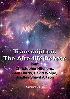 Transcription: The Afterlife Debate with Christopher Hitchens, Sam Harris, David Wolpe, Bradley Shavit Artson - O'Brien, Catherine, Professor