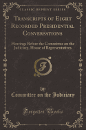 Transcripts of Eight Recorded Presidential Conversations: Hearings Before the Committee on the Judiciary, House of Representatives (Classic Reprint)