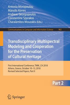 Transdisciplinary Multispectral Modeling and Cooperation for the Preservation of Cultural Heritage: First International Conference, TMM_CH 2018, Athens, Greece, October 10-13, 2018, Revised Selected Papers, Part II - Moropoulou, Antonia (Editor), and Korres, Manolis (Editor), and Georgopoulos, Andreas (Editor)