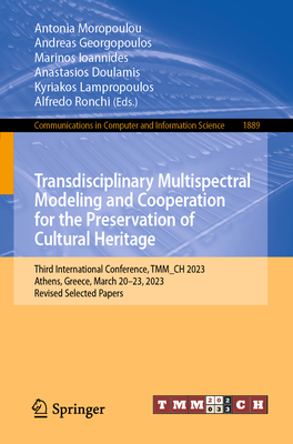 Transdisciplinary Multispectral Modeling and Cooperation for the Preservation of Cultural Heritage: Third International Conference, TMM_CH 2023, Athens, Greece, March 20-23, 2023, Revised Selected Papers - Moropoulou, Antonia (Editor), and Georgopoulos, Andreas (Editor), and Ioannides, Marinos (Editor)
