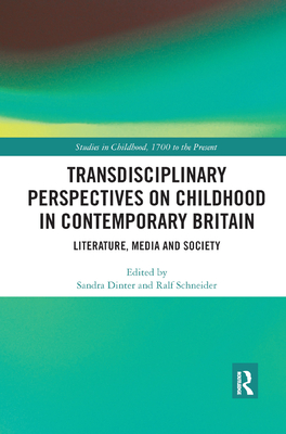 Transdisciplinary Perspectives on Childhood in Contemporary Britain: Literature, Media and Society - Dinter, Sandra (Editor), and Schneider, Ralf (Editor)