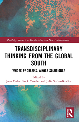 Transdisciplinary Thinking from the Global South: Whose Problems, Whose Solutions? - Finck Carrales, Juan Carlos (Editor), and Surez-Krabbe, Julia (Editor)