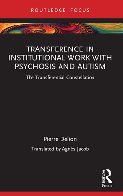 Transference in Institutional Work with Psychosis and Autism: The Transferential Constellation - Delion, Pierre, and Jacob, Agns (Translated by)