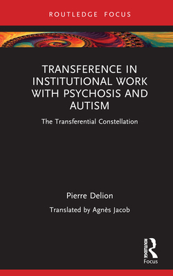Transference in Institutional Work with Psychosis and Autism: The Transferential Constellation - Delion, Pierre, and Jacob, Agns (Translated by)