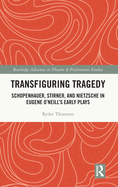 Transfiguring Tragedy: Schopenhauer, Stirner, and Nietzsche in Eugene O'Neill's Early Plays