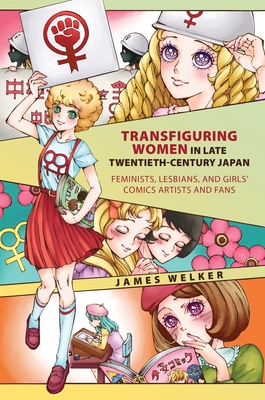 Transfiguring Women in Late Twentieth-Century Japan: Feminists, Lesbians, and Girls' Comics Artists and Fans - Welker, James, Professor