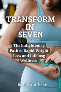 Transform in Seven: The Enlightening Path to Rapid Weight Loss and Lifelong Wellness