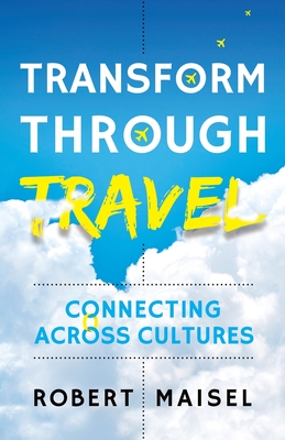 Transform Through Travel: Connecting Across Cultures - Maisel, Robert