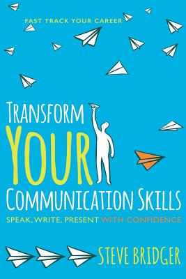 Transform Your Communication Skills: Speak Write Present with Confidence - Bridger, Steve