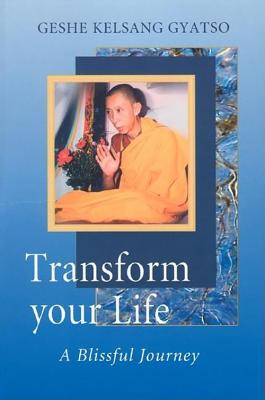 Transform Your Life: A Blissful Journey - Kelsang Gyatso
