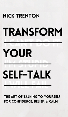 Transform Your Self-Talk: The Art of Talking to Yourself for Confidence, Belief, and Calm: The Art of Talking to Yourself for Confidence, Belief, and Calm - Trenton, Nick