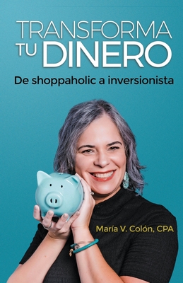 Transforma Tu Dinero: De shoppaholic a inversionista - Colon, Maria, and Villalobos Mundo, Coreen (Editor), and Aguirre, Gonzalo (Designer)