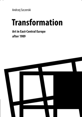 Transformation: Art in East-Central Europe After 1989 - Szczerski, Andrzej