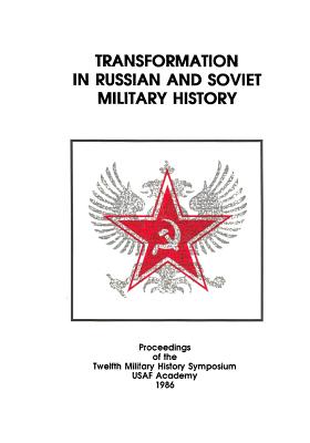 Transformation in Russian and Soviet Military History: Proceedings of the Twelfth Military History Symposium USAF Academy 1986 - U S Air Force, and Office of Air Force History