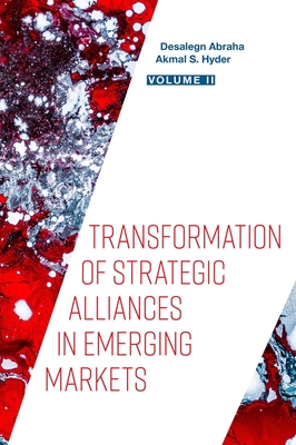 Transformation of Strategic Alliances in Emerging Markets: Volume II - Abraha, Desalegn (Editor), and Hyder, Akmal S (Editor)