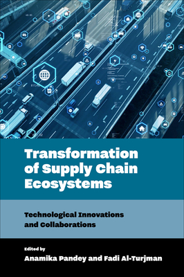 Transformation of Supply Chain Ecosystems: Technological Innovations and Collaborations - Pandey, Anamika (Editor), and Al-Turjman, Fadi (Editor)