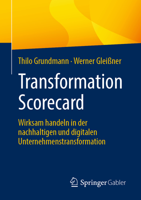 Transformation Scorecard: Wirksam Handeln in Der Nachhaltigen Und Digitalen Unternehmenstransformation - Grundmann, Thilo, and Glei?ner, Werner