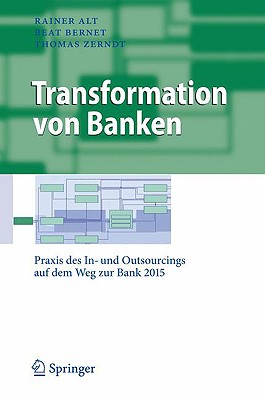 Transformation Von Banken: Praxis Des In- Und Outsourcings Auf Dem Weg Zur Bank 2015 - Alt, Rainer, and Bernet, Beat, and Zerndt, Thomas