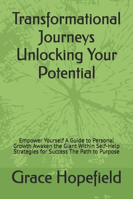 Transformational Journeys Unlocking Your Potential: Empower Yourself A Guide to Personal Growth Awaken the Giant Within Self-Help Strategies for Success The Path to Purpose - Hopefield, Grace