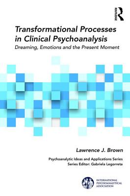 Transformational Processes in Clinical Psychoanalysis: Dreaming, Emotions and the Present Moment - Brown, Lawrence J.